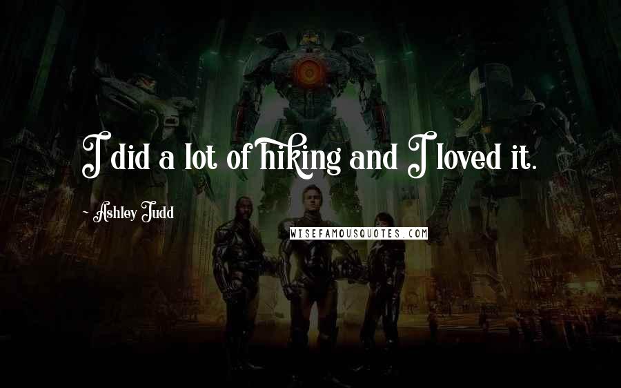 Ashley Judd Quotes: I did a lot of hiking and I loved it.