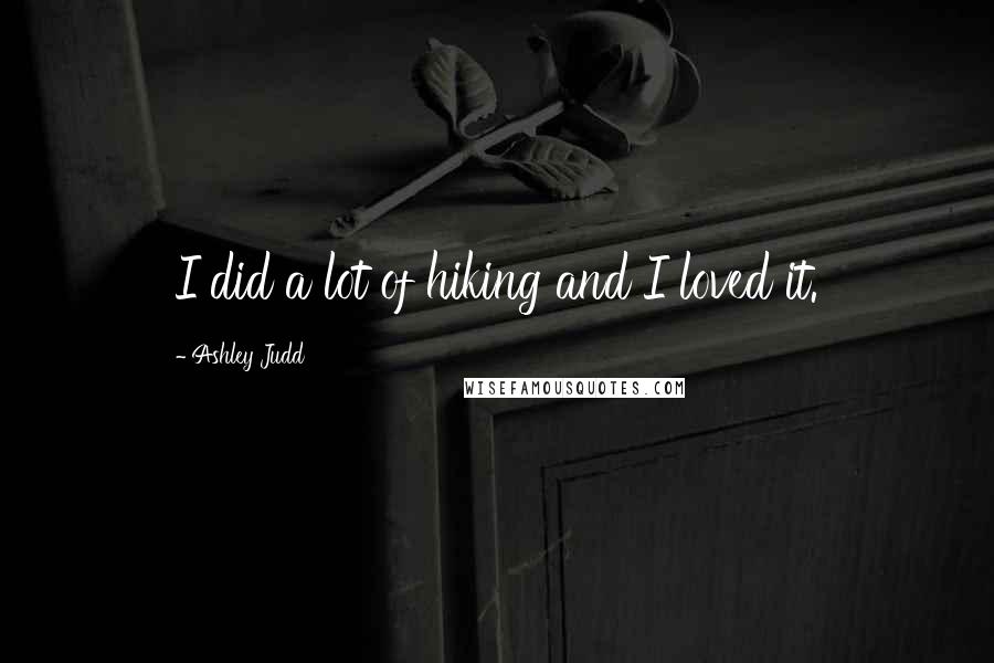 Ashley Judd Quotes: I did a lot of hiking and I loved it.