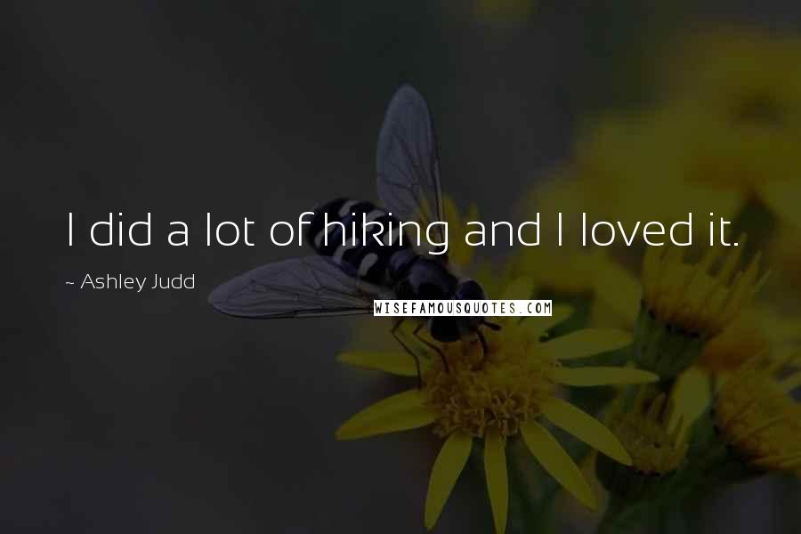 Ashley Judd Quotes: I did a lot of hiking and I loved it.