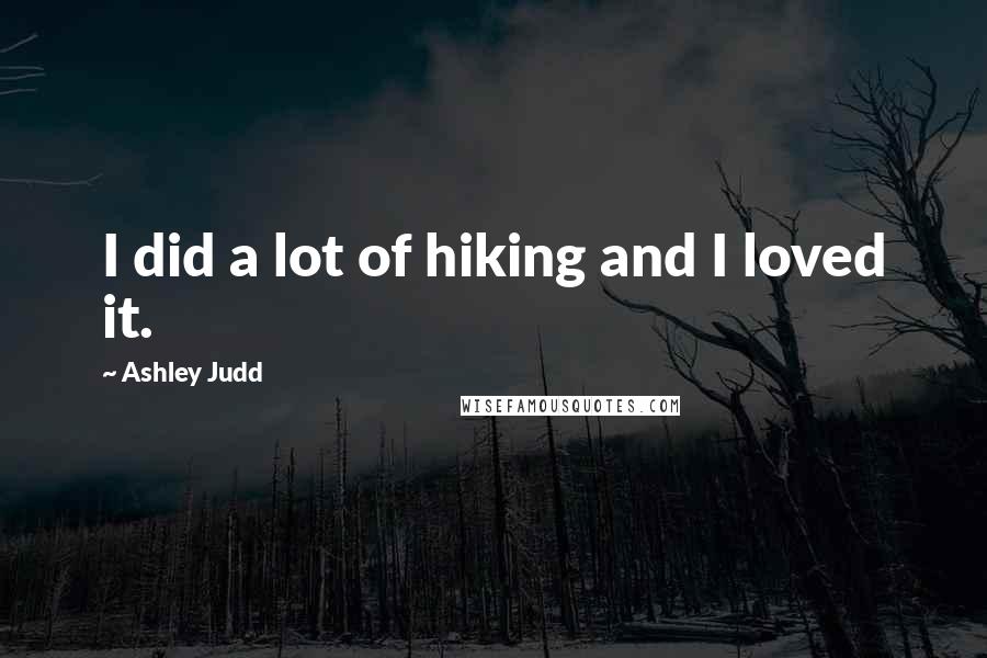 Ashley Judd Quotes: I did a lot of hiking and I loved it.
