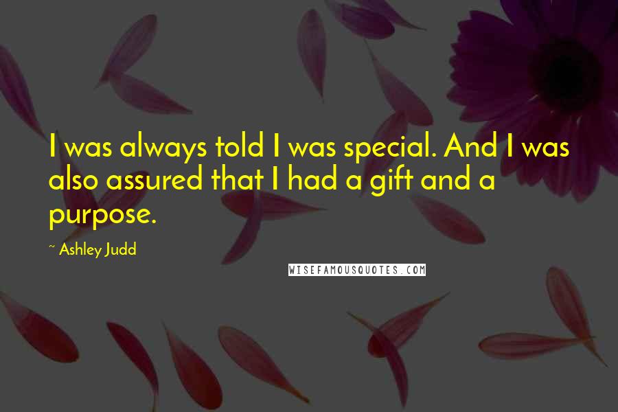 Ashley Judd Quotes: I was always told I was special. And I was also assured that I had a gift and a purpose.