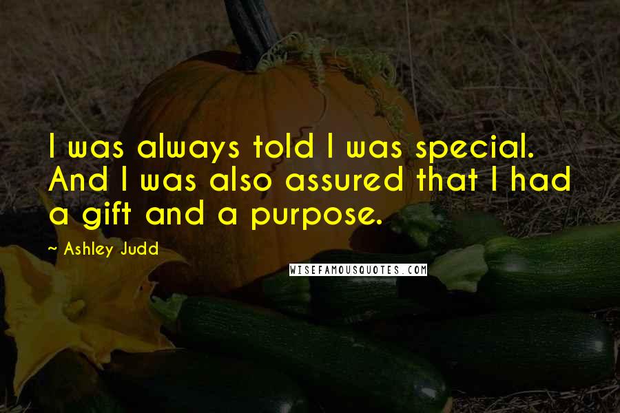 Ashley Judd Quotes: I was always told I was special. And I was also assured that I had a gift and a purpose.