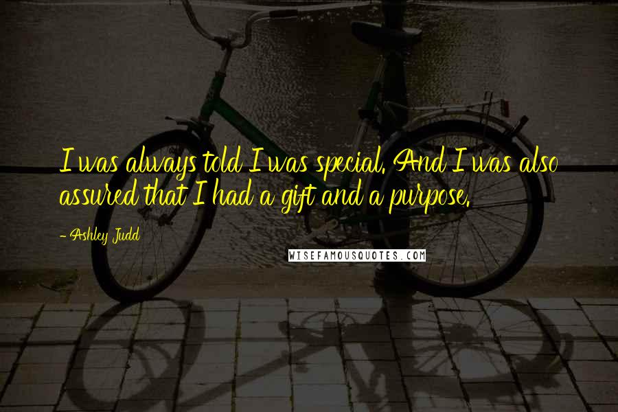 Ashley Judd Quotes: I was always told I was special. And I was also assured that I had a gift and a purpose.