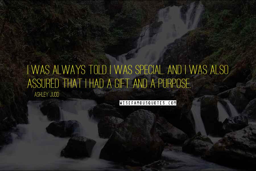 Ashley Judd Quotes: I was always told I was special. And I was also assured that I had a gift and a purpose.