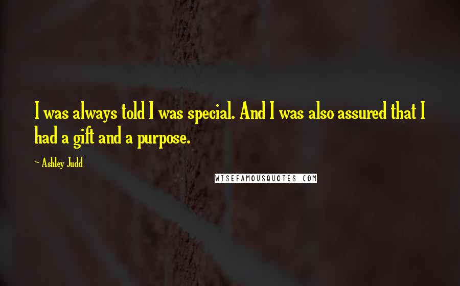 Ashley Judd Quotes: I was always told I was special. And I was also assured that I had a gift and a purpose.