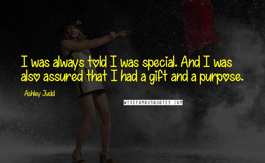 Ashley Judd Quotes: I was always told I was special. And I was also assured that I had a gift and a purpose.