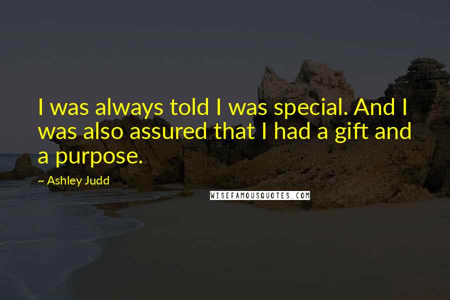 Ashley Judd Quotes: I was always told I was special. And I was also assured that I had a gift and a purpose.