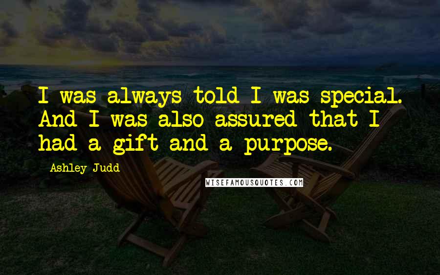 Ashley Judd Quotes: I was always told I was special. And I was also assured that I had a gift and a purpose.