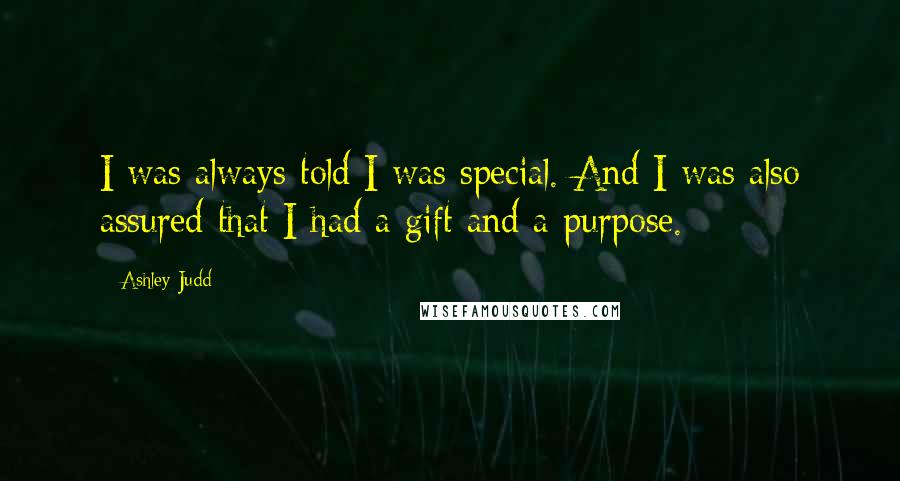 Ashley Judd Quotes: I was always told I was special. And I was also assured that I had a gift and a purpose.