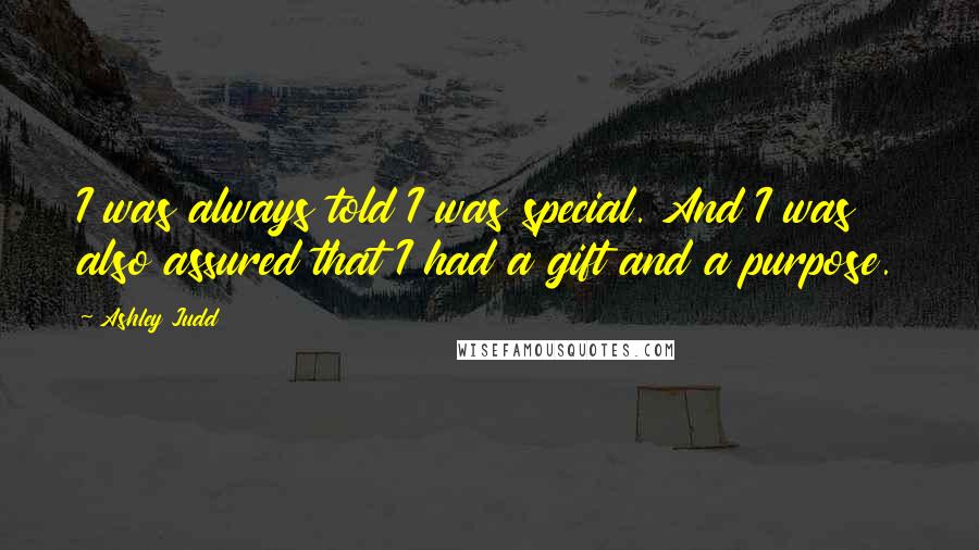 Ashley Judd Quotes: I was always told I was special. And I was also assured that I had a gift and a purpose.