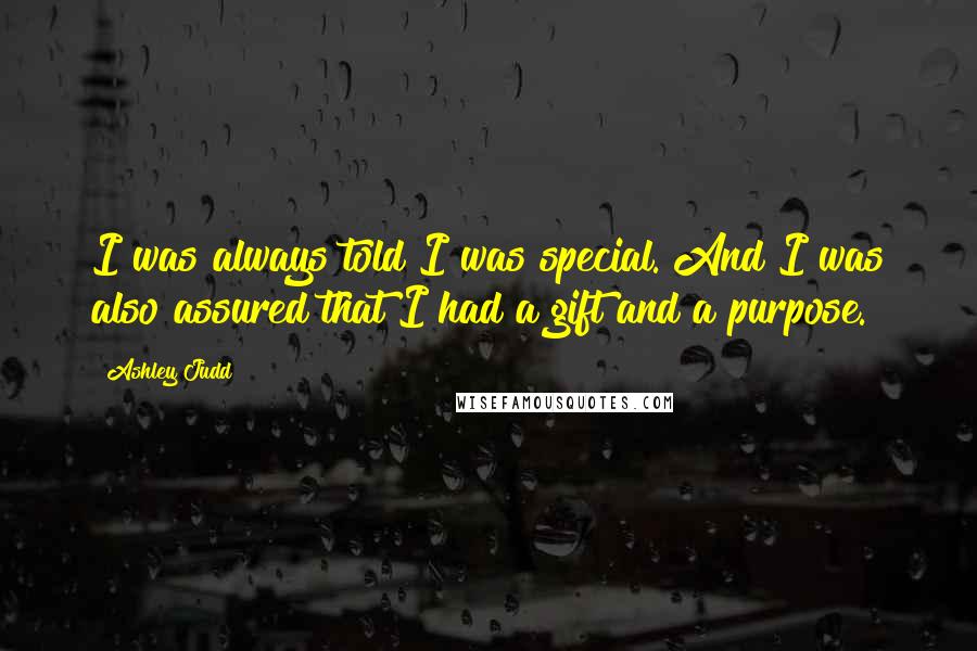 Ashley Judd Quotes: I was always told I was special. And I was also assured that I had a gift and a purpose.