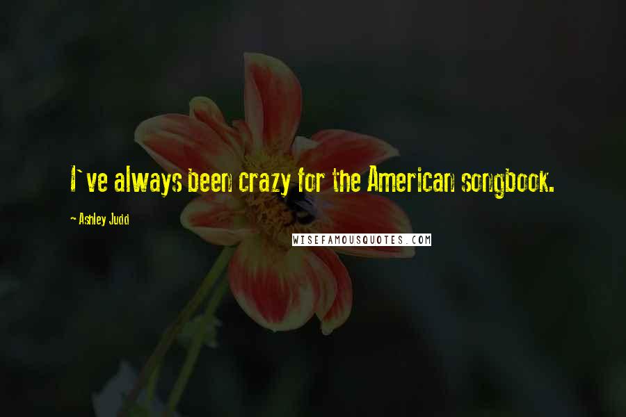 Ashley Judd Quotes: I've always been crazy for the American songbook.