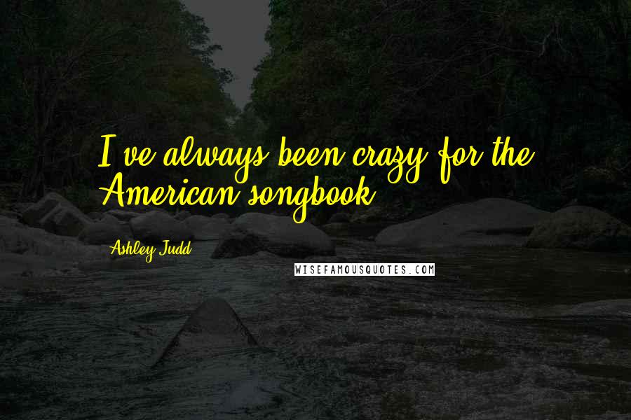 Ashley Judd Quotes: I've always been crazy for the American songbook.