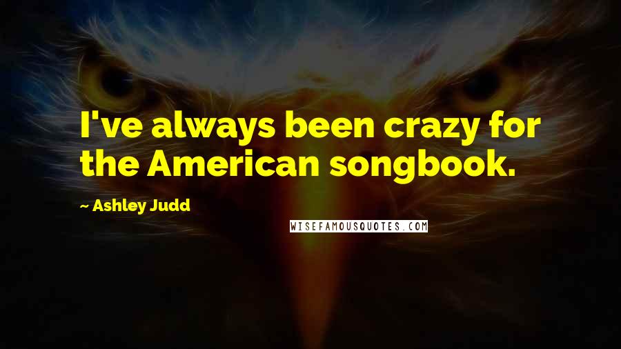 Ashley Judd Quotes: I've always been crazy for the American songbook.