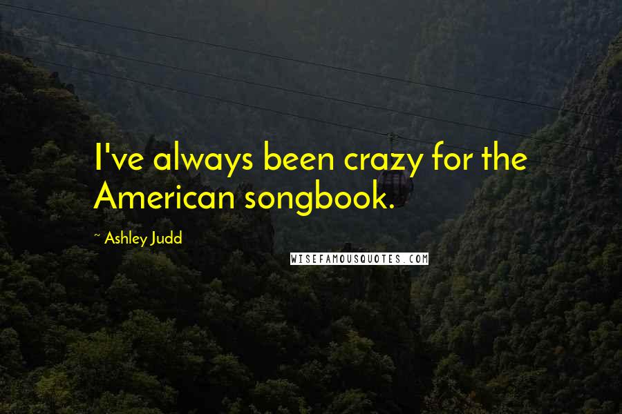 Ashley Judd Quotes: I've always been crazy for the American songbook.