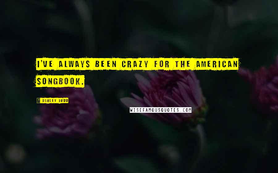 Ashley Judd Quotes: I've always been crazy for the American songbook.