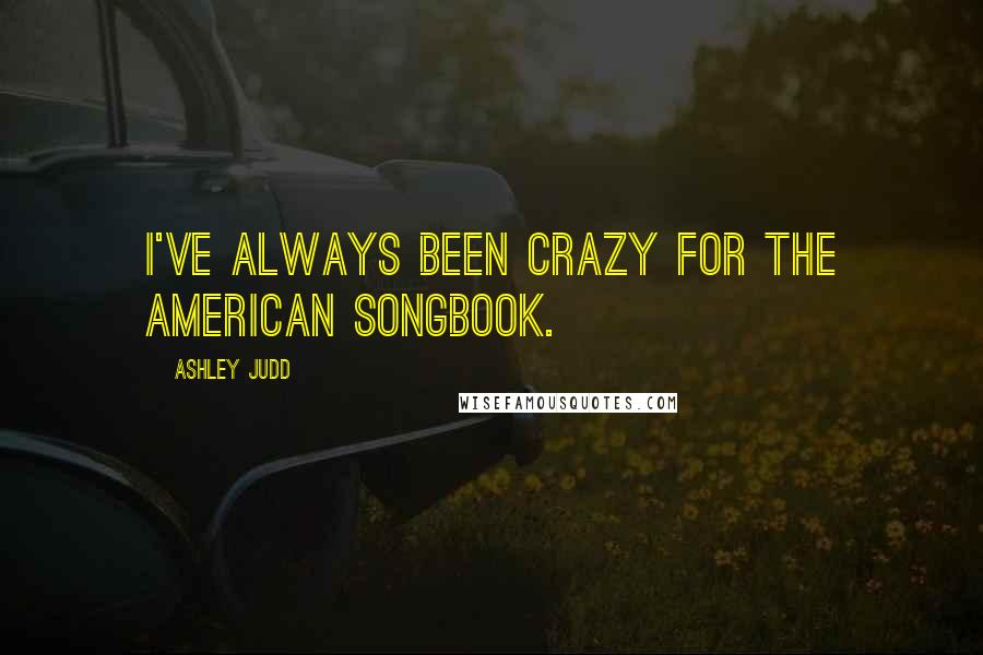 Ashley Judd Quotes: I've always been crazy for the American songbook.