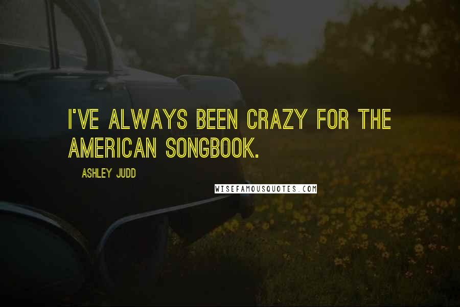 Ashley Judd Quotes: I've always been crazy for the American songbook.