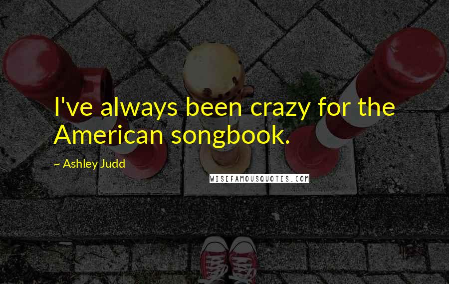 Ashley Judd Quotes: I've always been crazy for the American songbook.