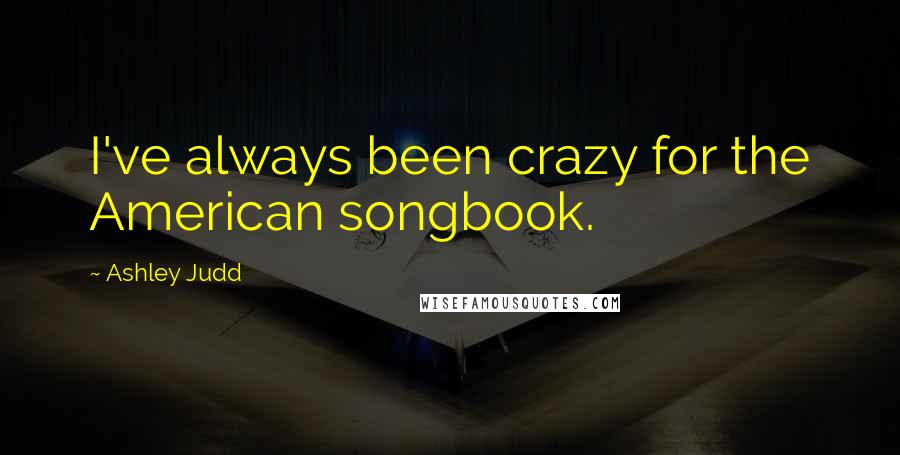 Ashley Judd Quotes: I've always been crazy for the American songbook.