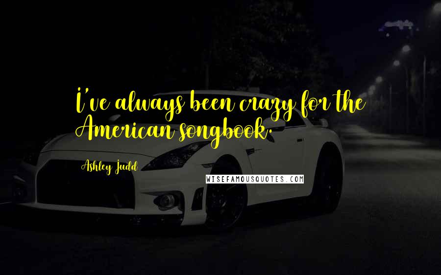 Ashley Judd Quotes: I've always been crazy for the American songbook.