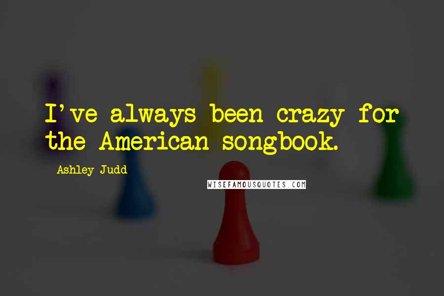 Ashley Judd Quotes: I've always been crazy for the American songbook.