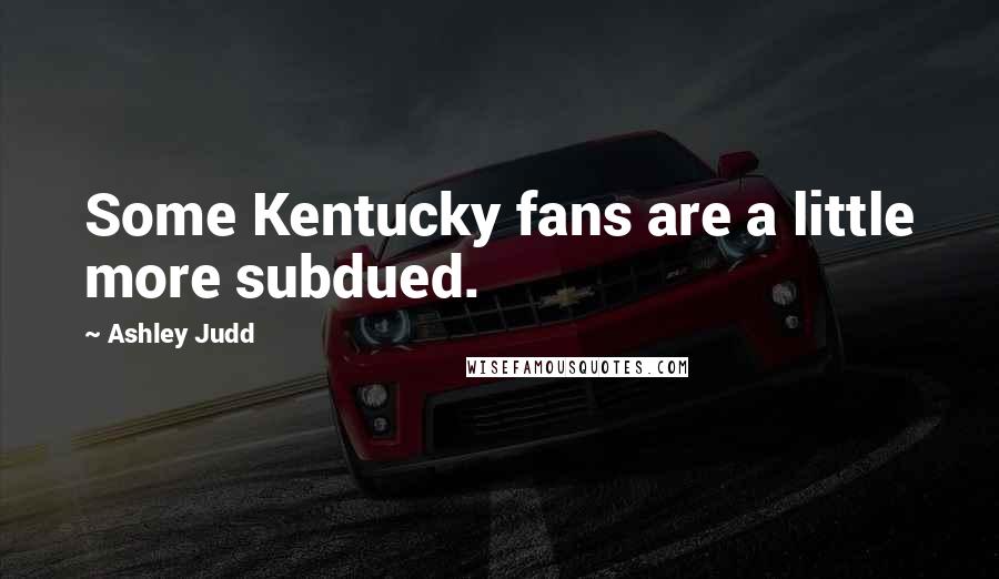 Ashley Judd Quotes: Some Kentucky fans are a little more subdued.