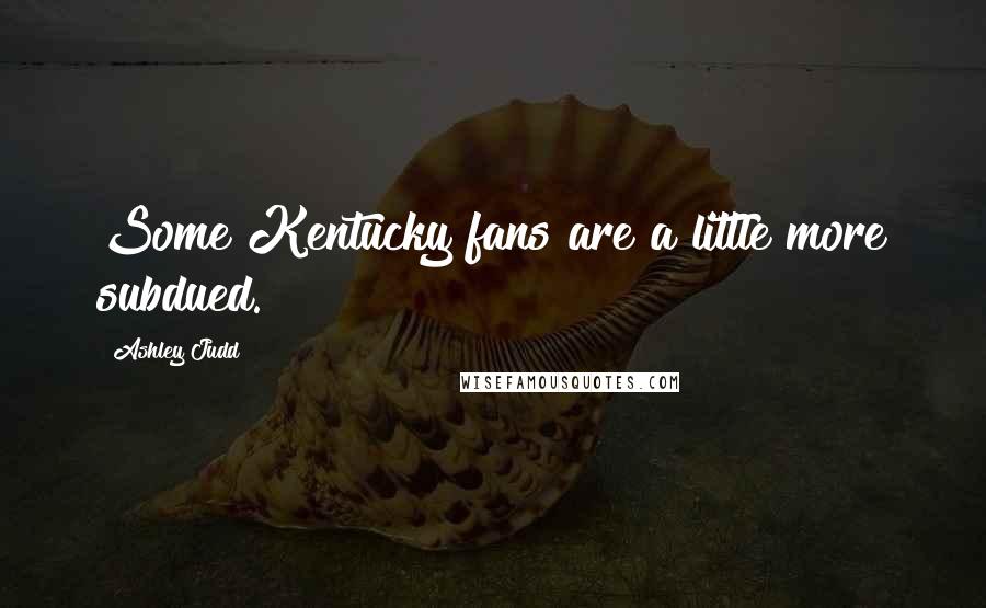 Ashley Judd Quotes: Some Kentucky fans are a little more subdued.