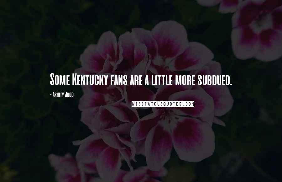 Ashley Judd Quotes: Some Kentucky fans are a little more subdued.