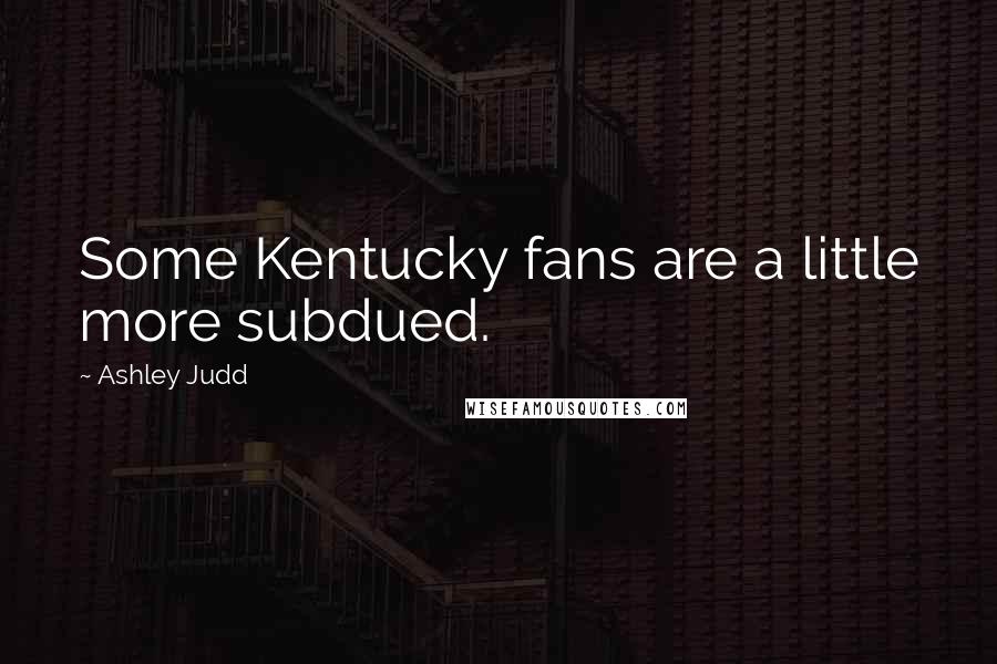 Ashley Judd Quotes: Some Kentucky fans are a little more subdued.