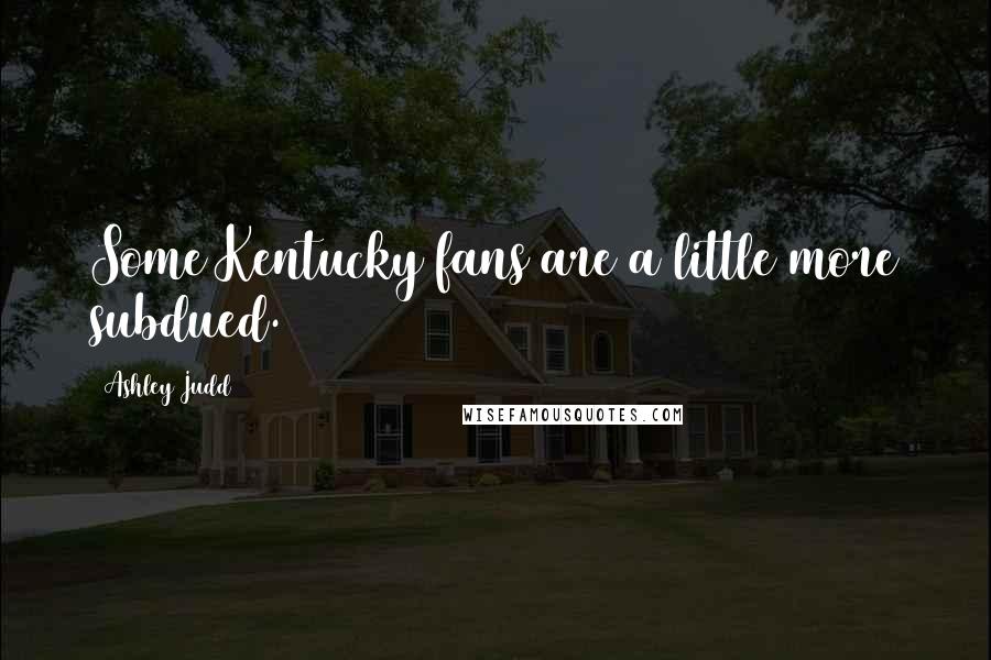 Ashley Judd Quotes: Some Kentucky fans are a little more subdued.