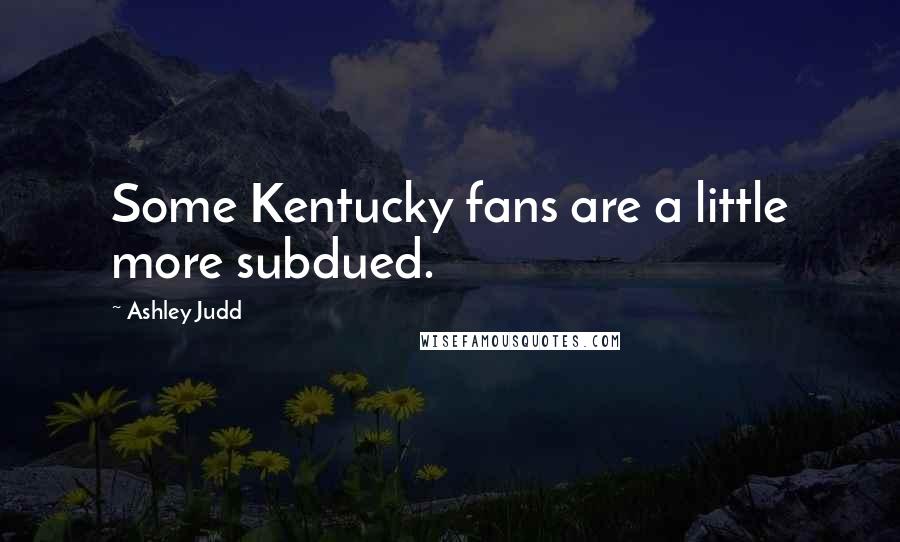 Ashley Judd Quotes: Some Kentucky fans are a little more subdued.