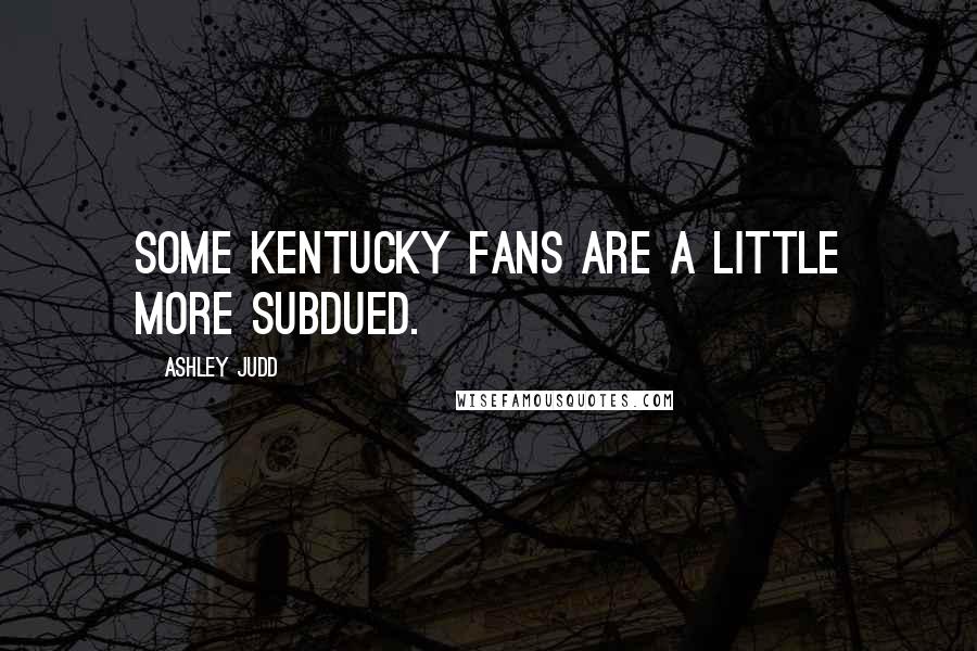 Ashley Judd Quotes: Some Kentucky fans are a little more subdued.