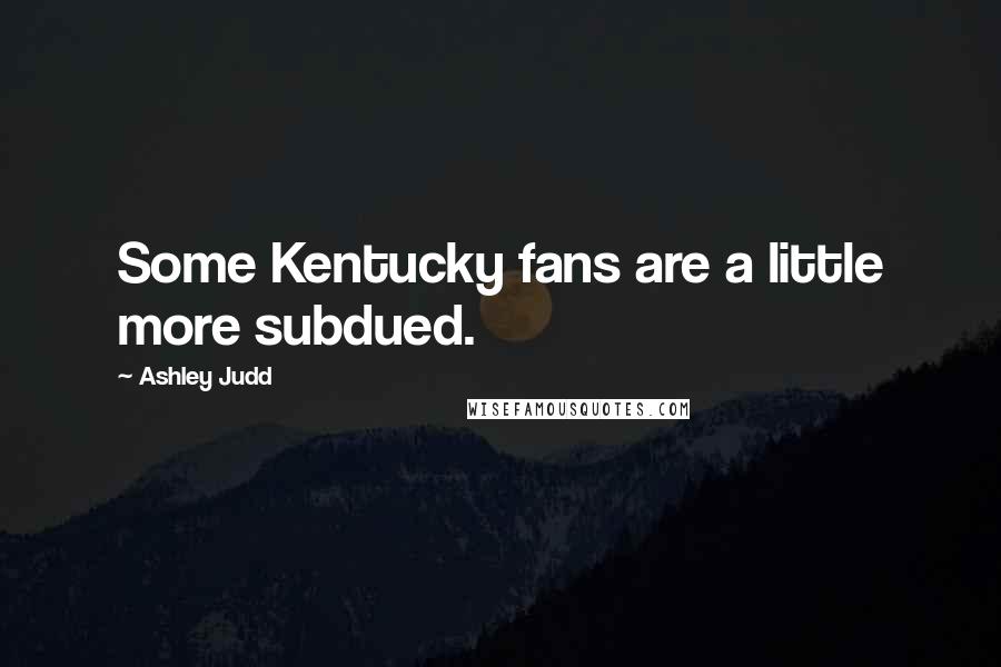 Ashley Judd Quotes: Some Kentucky fans are a little more subdued.