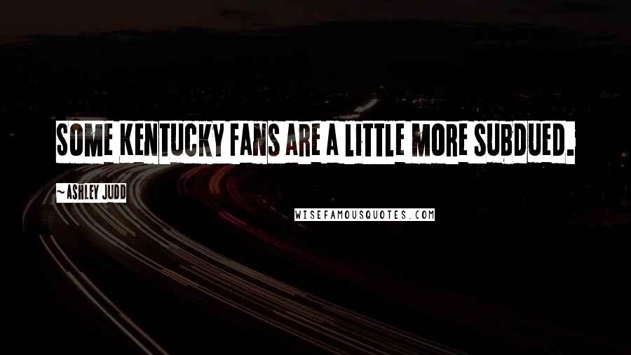 Ashley Judd Quotes: Some Kentucky fans are a little more subdued.