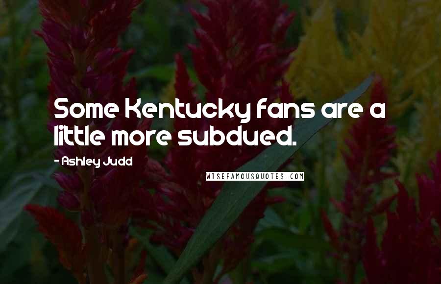 Ashley Judd Quotes: Some Kentucky fans are a little more subdued.