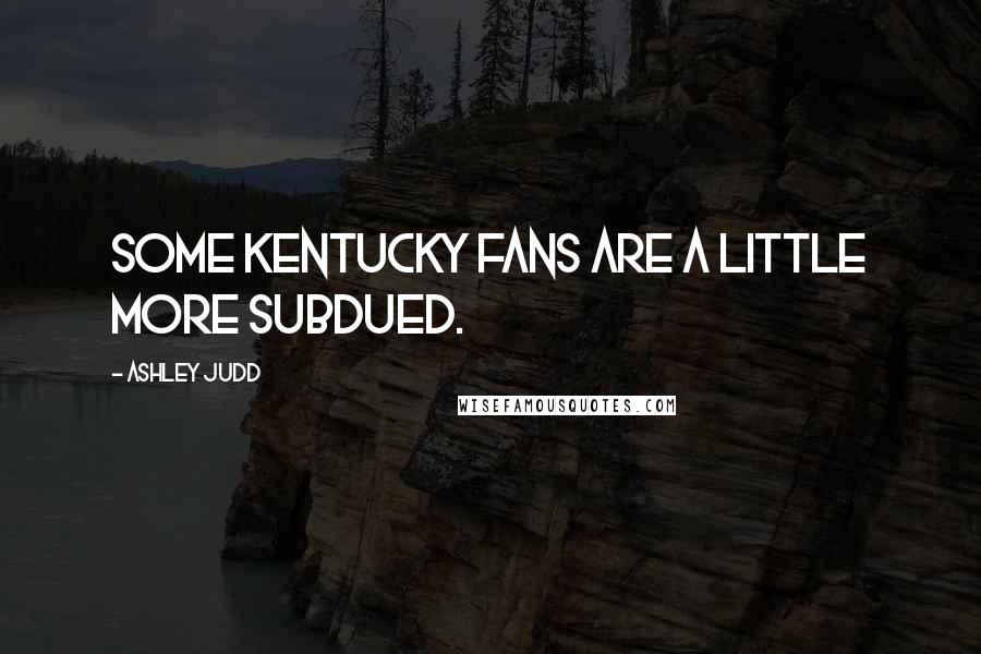 Ashley Judd Quotes: Some Kentucky fans are a little more subdued.