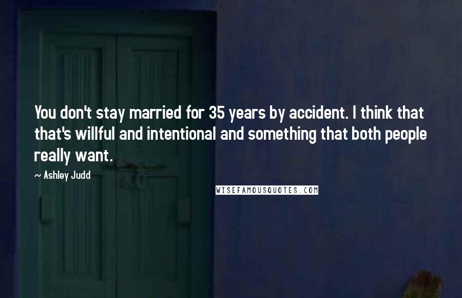Ashley Judd Quotes: You don't stay married for 35 years by accident. I think that that's willful and intentional and something that both people really want.