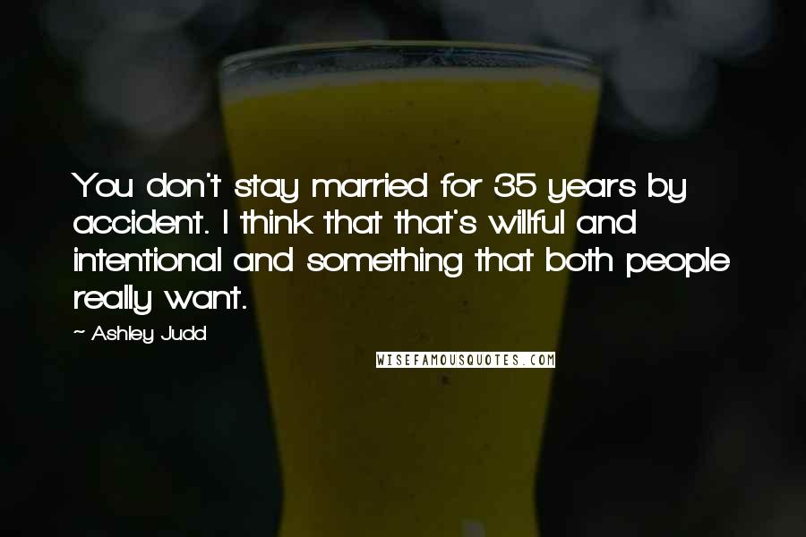 Ashley Judd Quotes: You don't stay married for 35 years by accident. I think that that's willful and intentional and something that both people really want.