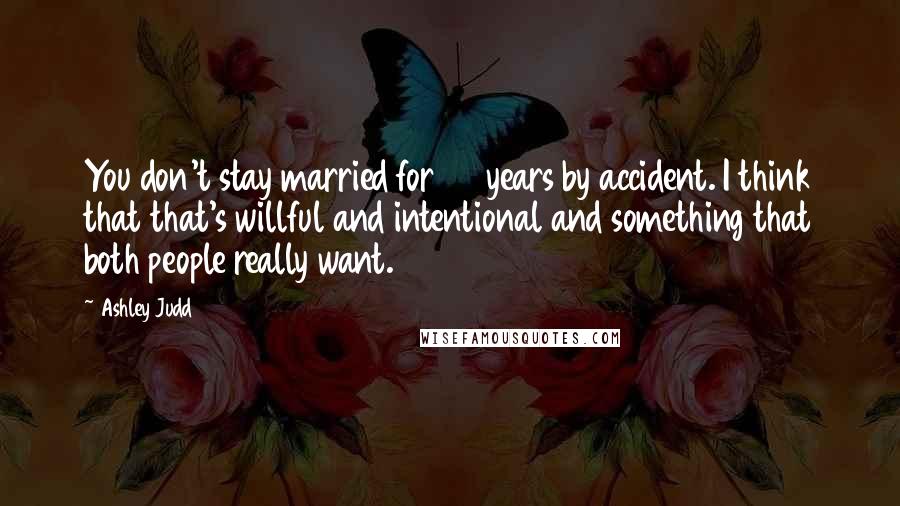 Ashley Judd Quotes: You don't stay married for 35 years by accident. I think that that's willful and intentional and something that both people really want.