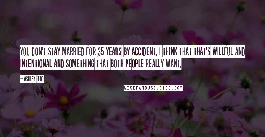 Ashley Judd Quotes: You don't stay married for 35 years by accident. I think that that's willful and intentional and something that both people really want.