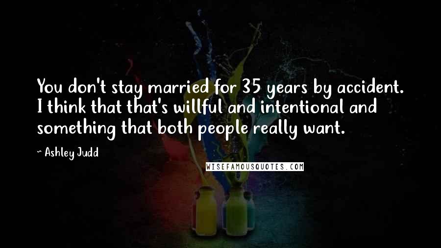 Ashley Judd Quotes: You don't stay married for 35 years by accident. I think that that's willful and intentional and something that both people really want.