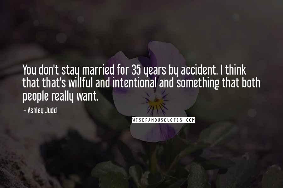 Ashley Judd Quotes: You don't stay married for 35 years by accident. I think that that's willful and intentional and something that both people really want.