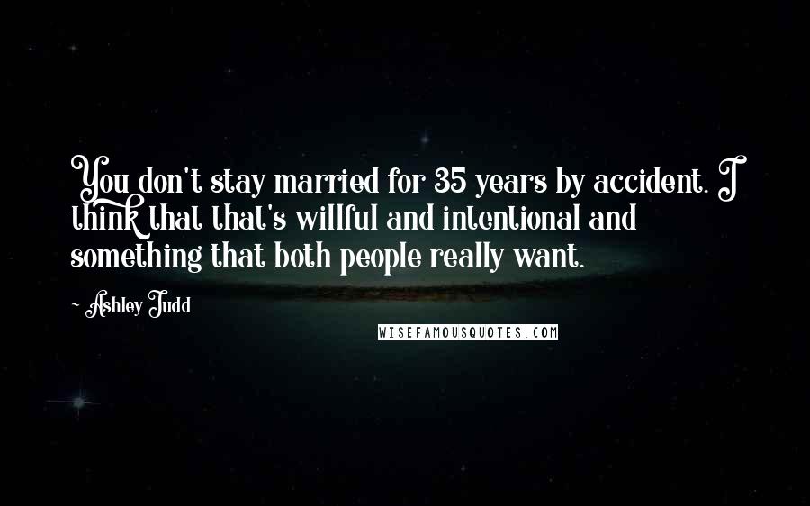 Ashley Judd Quotes: You don't stay married for 35 years by accident. I think that that's willful and intentional and something that both people really want.