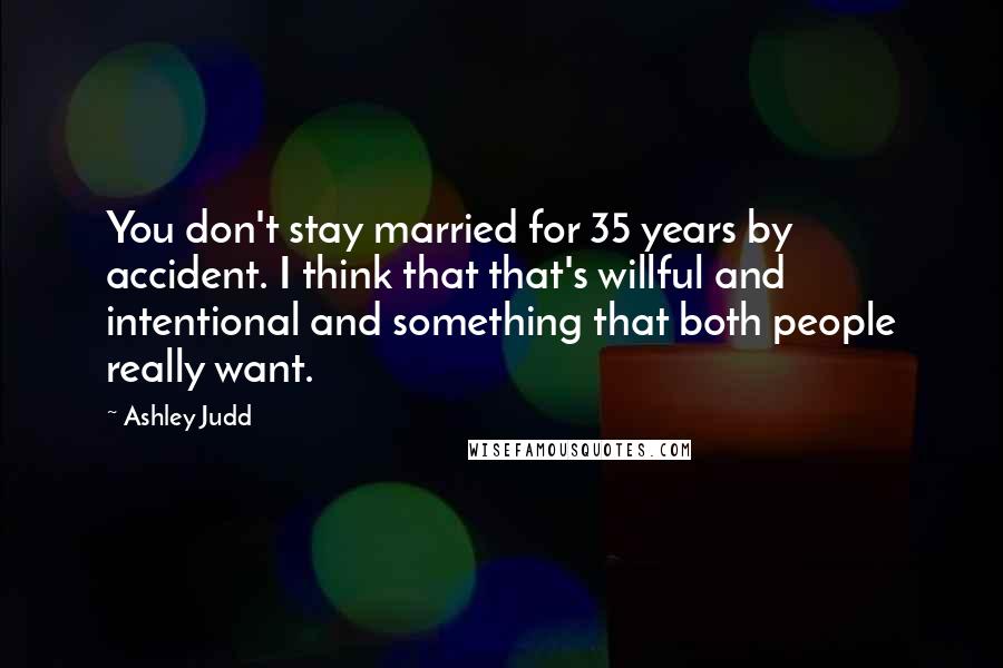 Ashley Judd Quotes: You don't stay married for 35 years by accident. I think that that's willful and intentional and something that both people really want.