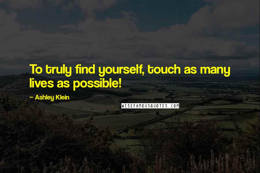 Ashley Klein Quotes: To truly find yourself, touch as many lives as possible!