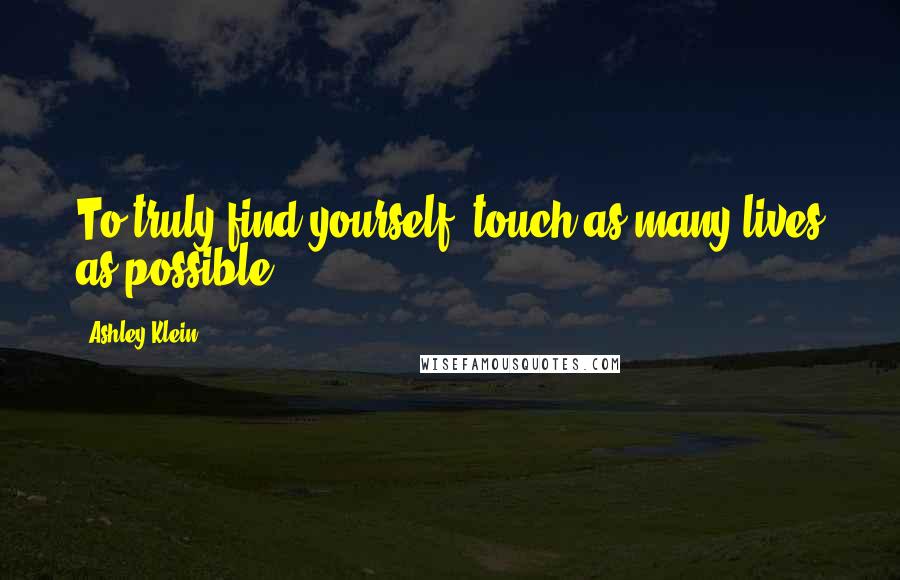 Ashley Klein Quotes: To truly find yourself, touch as many lives as possible!