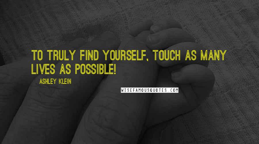 Ashley Klein Quotes: To truly find yourself, touch as many lives as possible!