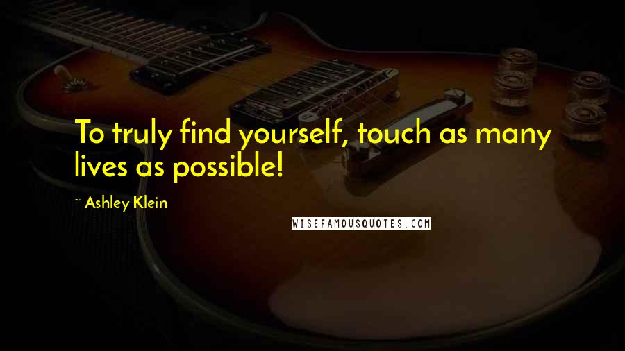 Ashley Klein Quotes: To truly find yourself, touch as many lives as possible!