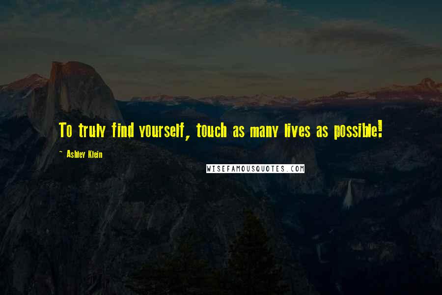 Ashley Klein Quotes: To truly find yourself, touch as many lives as possible!